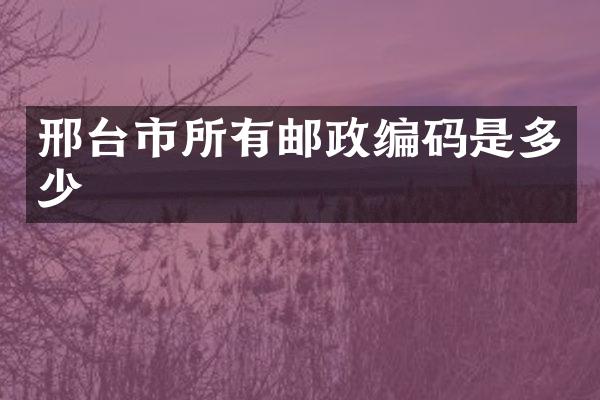 邢台市所有邮政编码是多少