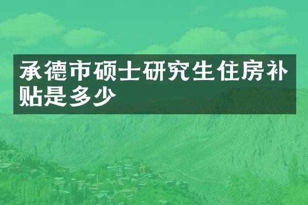 承德市硕士研究生住房补贴是多少