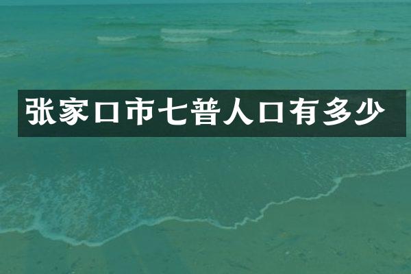张家口市七普人口有多少