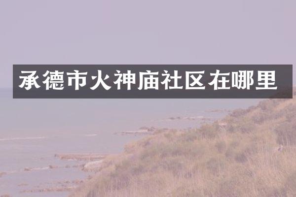 承德市火神庙社区在哪里