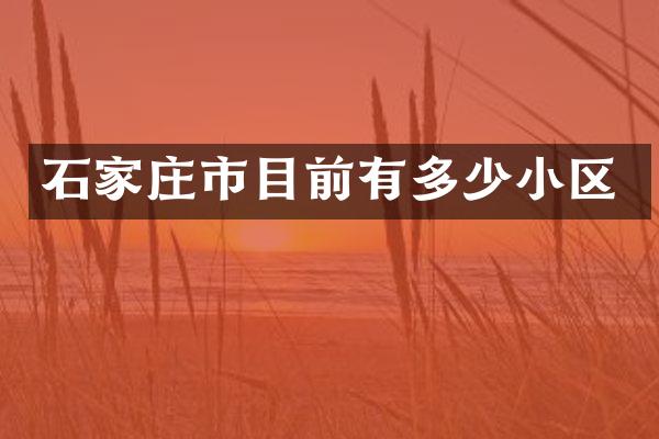 石家庄市目前有多少小区