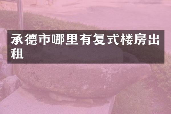承德市哪里有复式楼房出租
