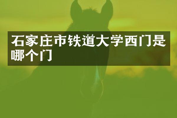 石家庄市铁道大学西门是哪个门