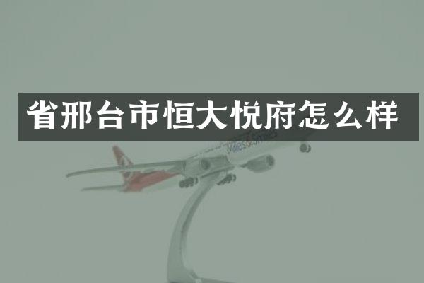 省邢台市恒大悦府怎么样