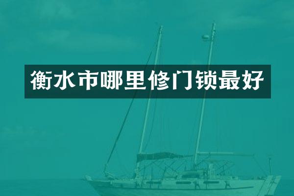 衡水市哪里修门锁最好