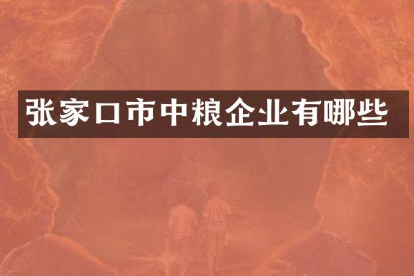 张家口市中粮企业有哪些