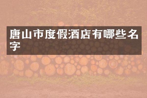 唐山市度假酒店有哪些名字