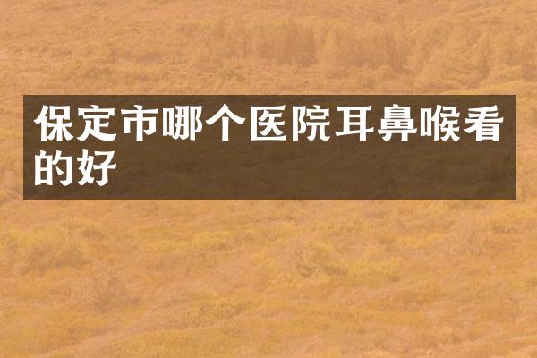 保定市哪个医院耳鼻喉看的好