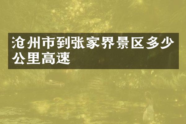沧州市到张家界景区多少公里高速