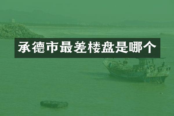 承德市最差楼盘是哪个