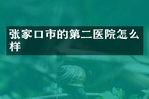 张家口市的第二医院怎么样