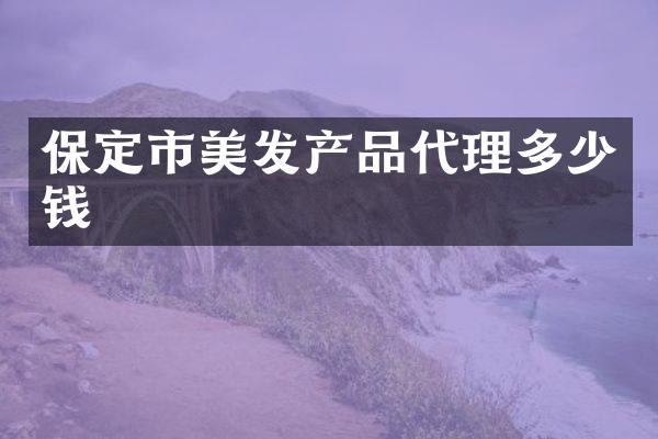 保定市美发产品代理多少钱