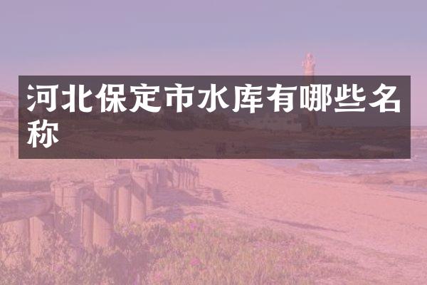 河北保定市水库有哪些名称