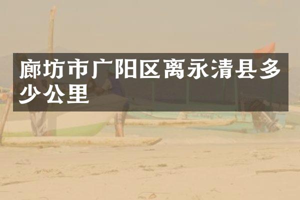 廊坊市广阳区离永清县多少公里