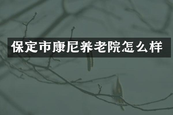 保定市康尼养老院怎么样