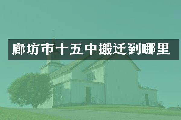 廊坊市十五中搬迁到哪里