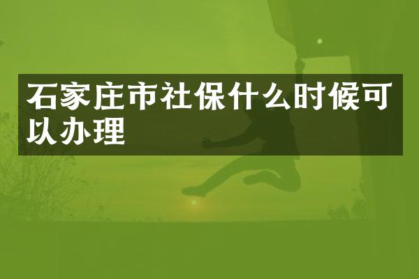 石家庄市社保什么时候可以办理