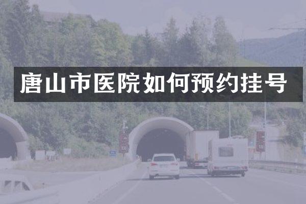 唐山市医院如何预约挂号