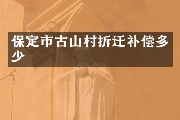 保定市古山村拆迁补偿多少