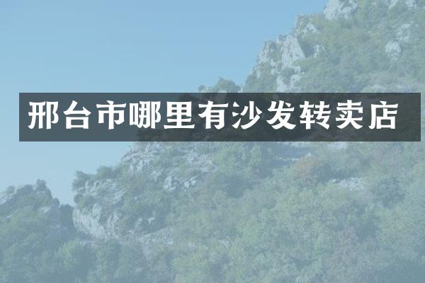 邢台市哪里有沙发转卖店