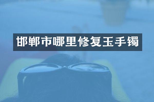 邯郸市哪里修复玉手镯