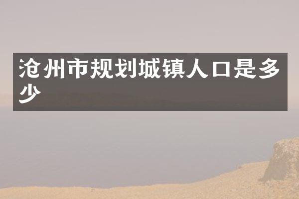 沧州市规划城镇人口是多少