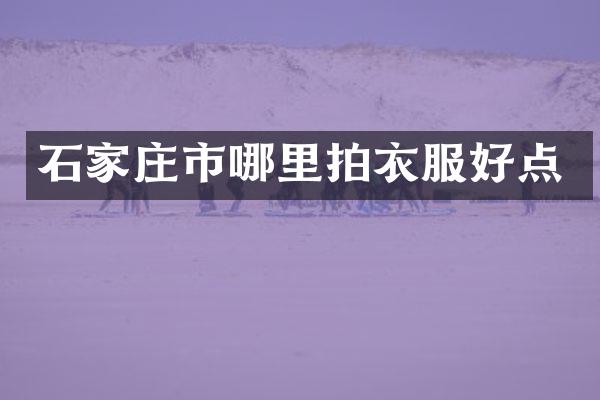 石家庄市哪里拍衣服好点