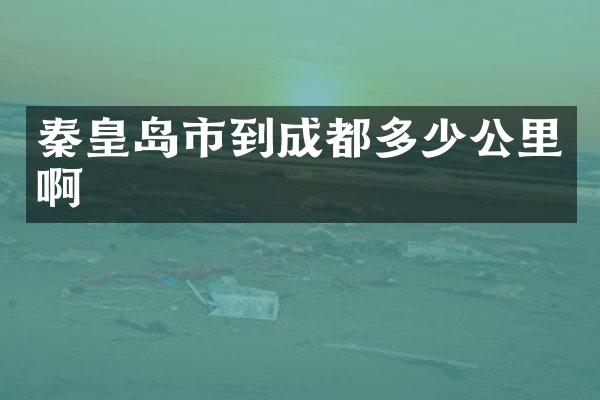 秦皇岛市到成都多少公里啊