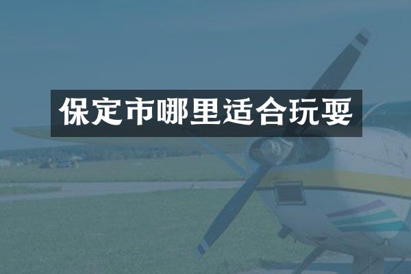 保定市哪里适合玩耍