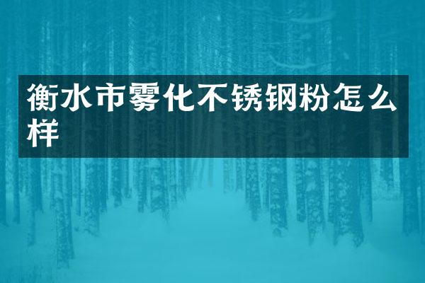 衡水市雾化不锈钢粉怎么样