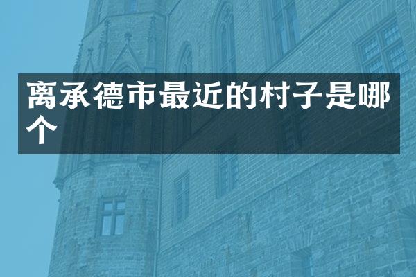 离承德市最近的村子是哪个