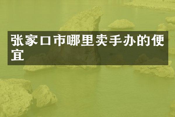 张家口市哪里卖手办的便宜