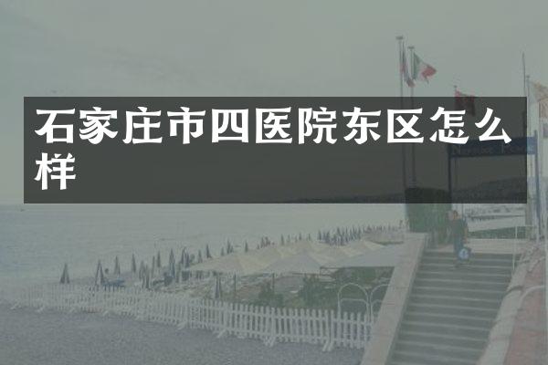石家庄市四医院东区怎么样