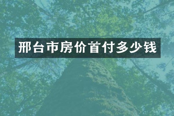 邢台市房价首付多少钱