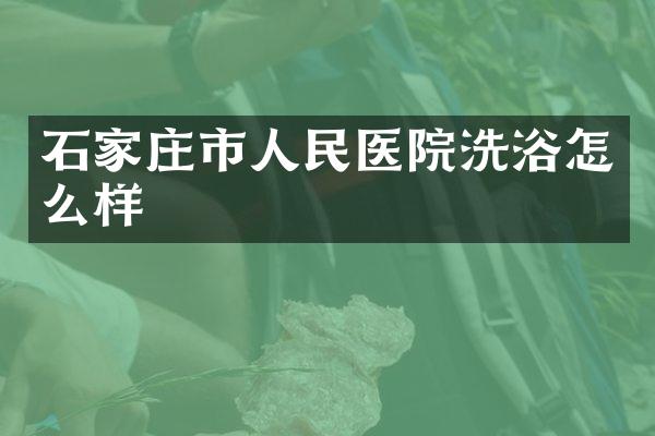 石家庄市人民医院洗浴怎么样