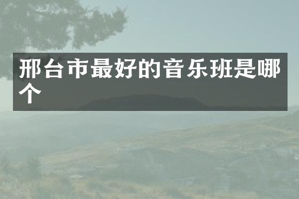 邢台市最好的音乐班是哪个