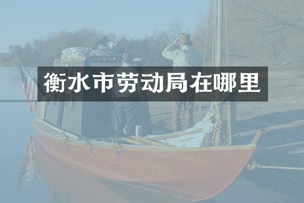 衡水市劳动局在哪里