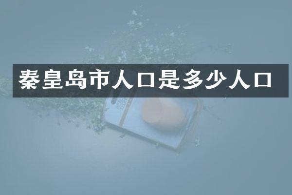 秦皇岛市人口是多少人口