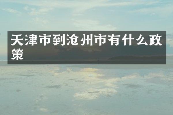 天津市到沧州市有什么政策