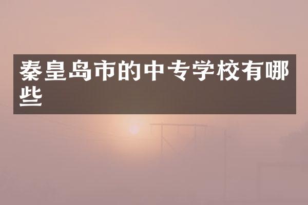 秦皇岛市的中专学校有哪些