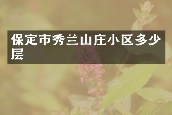 保定市秀兰山庄小区多少层
