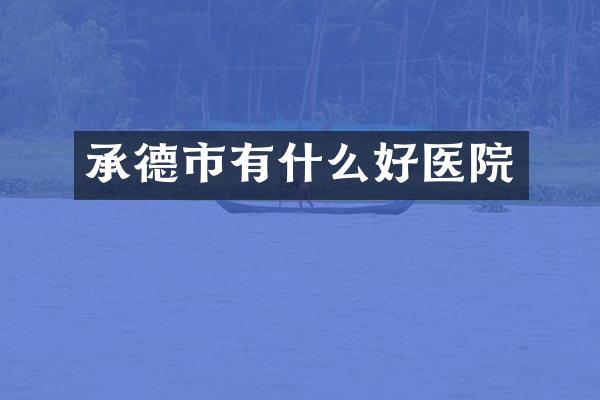 承德市有什么好医院