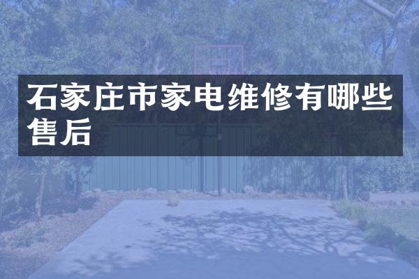 石家庄市家电维修有哪些售后