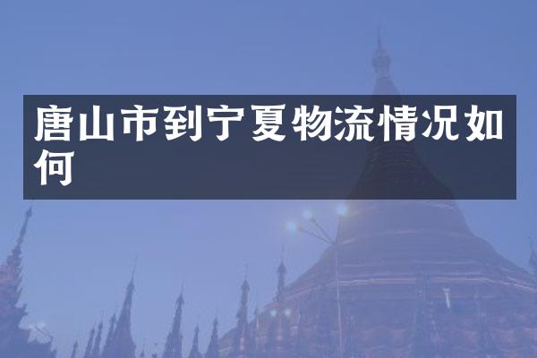 唐山市到宁夏物流情况如何