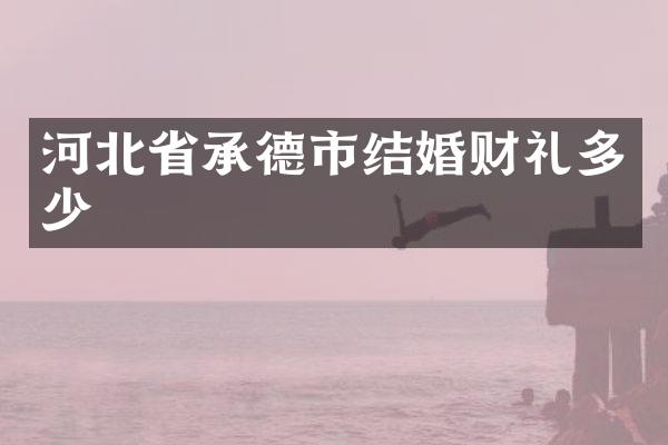 河北省承德市结婚财礼多少