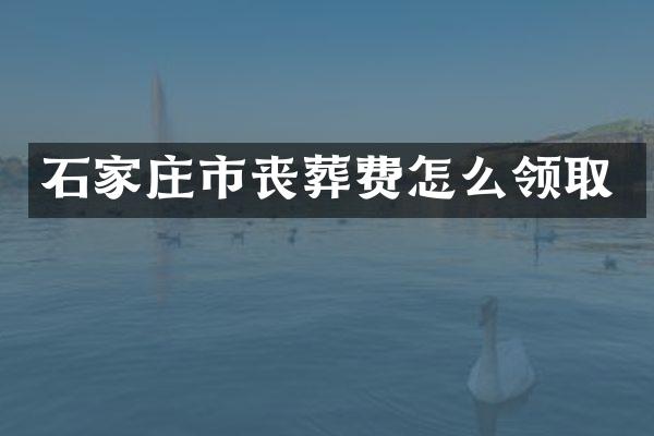 石家庄市丧葬费怎么领取