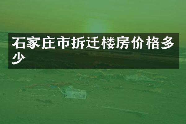 石家庄市拆迁楼房价格多少