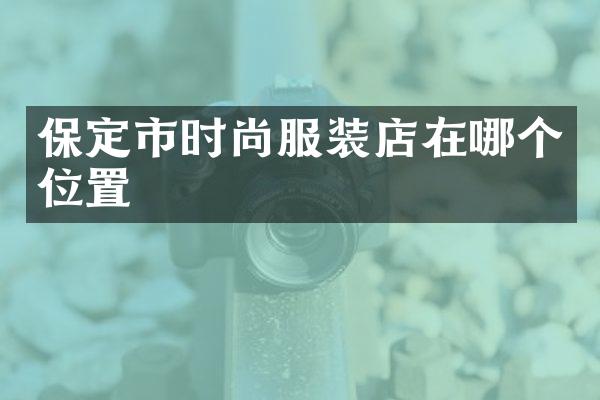 保定市时尚服装店在哪个位置