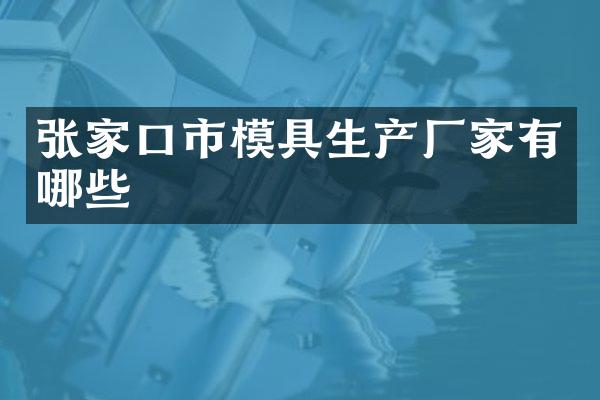 张家口市模具生产厂家有哪些