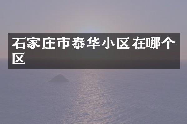 石家庄市泰华小区在哪个区